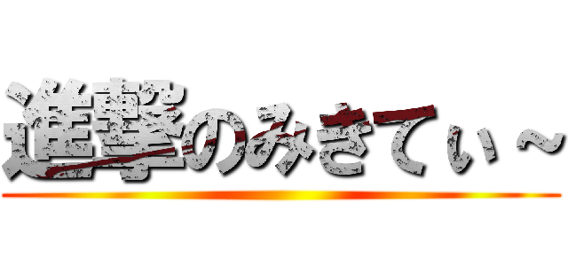 進撃のみきてぃ～ ()