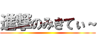 進撃のみきてぃ～ ()