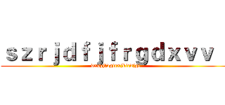 ｓｚｒｊｄｆｊｆｒｇｄｘｖｖ ｊ (dxszjfdgtcxjktcdfgi)