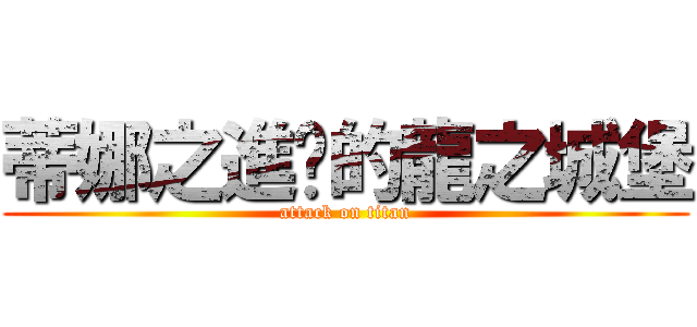 蒂娜之進擊的龍之城堡 (attack on titan)
