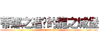蒂娜之進擊的龍之城堡 (attack on titan)