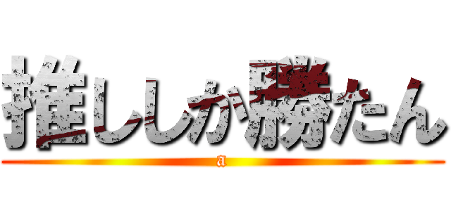 推ししか勝たん (a)