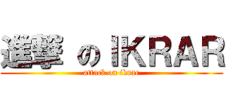 進撃 のＩＫＲＡＲ (attack on ikrar)