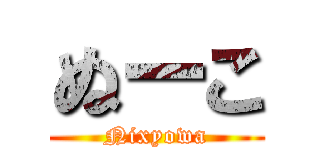 ぬーこ (Nixyowa)