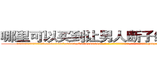 哪里可以买到让男人断子绝孙的药 (哪里可以买到让男人断子绝孙的药【电-186x2687x6963-Q278180069元-吉-药-业】我们做的是长期生意,靠的是老客户长期支持 http://sngk.net/Kx0nqz
)