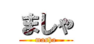 ましゃ (masha)