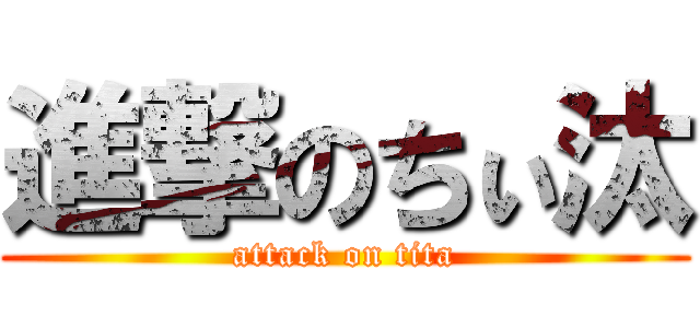 進撃のちぃ汰 (attack on tita)