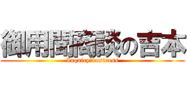 御用聞商談の吉本 (Inquiry　business)