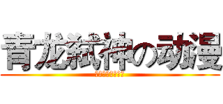 青龙弑神の动漫 (靑龍弑神のアニメ)