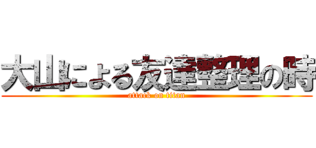 大山による友達整理の時 (attack on titan)