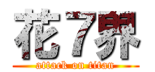 花７界 (attack on titan)