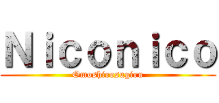 Ｎｉｃｏｎｉｃｏ (Omoshirosugiru)