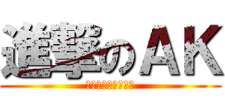 進撃のＡＫ (大きな戦いと結婚！)