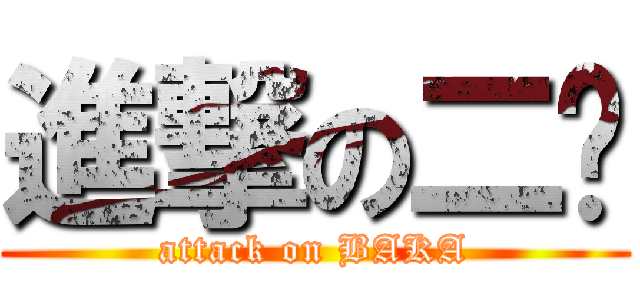 進撃の二轩 (attack on BAKA)