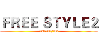 ＦＲＥＥ ＳＴＹＬＥ２ (snlfknsgjmn)