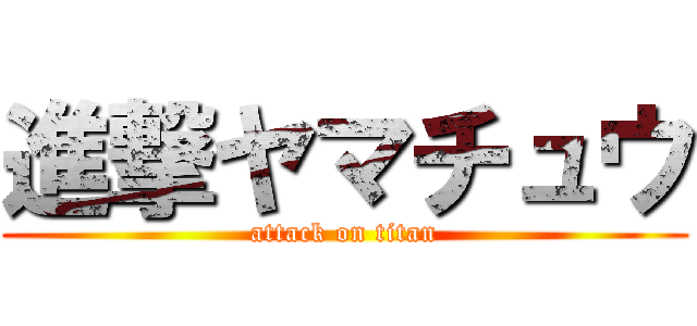 進撃ヤマチュウ (attack on titan)