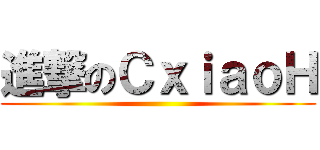 進撃のＣｘｉａｏＨ ()