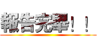 報告完畢！！ ()
