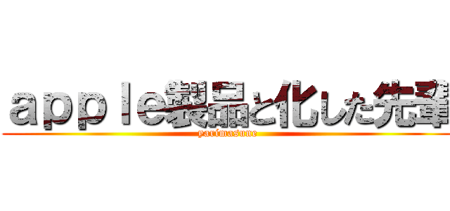 ａｐｐｌｅ製品と化した先輩 (yarimasune)