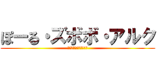 ぽーる・ズボボ・アルク (二次元・風邪気味・乱入)