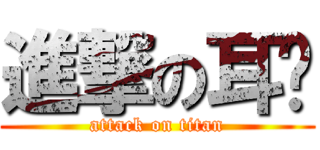 進撃の耳朵 (attack on titan)