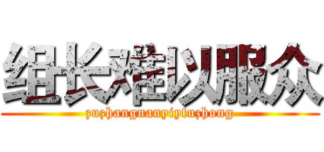 组长难以服众 (zuzhangnanyiyfuzhong)