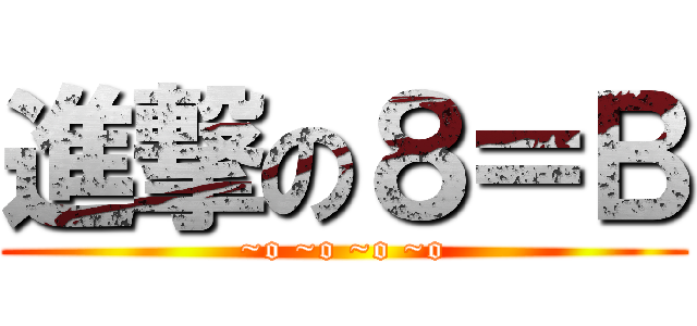 進撃の８＝Ｂ (~o ~o ~o ~o)