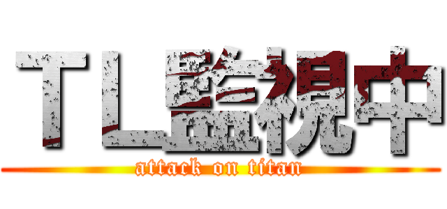 ＴＬ監視中 (attack on titan)