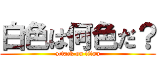 白色は何色だ？ (attack on titan)