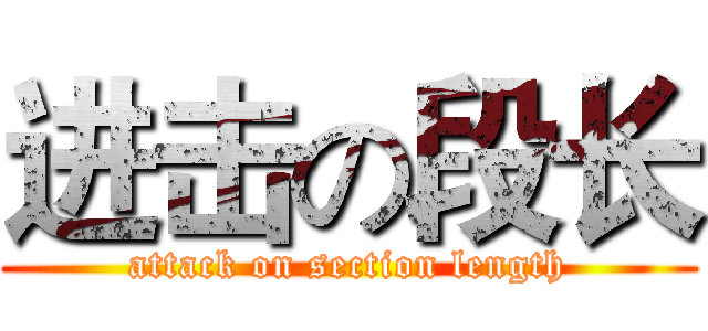 进击の段长 (attack on section length)