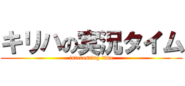 キリハの実況タイム (interesting time)