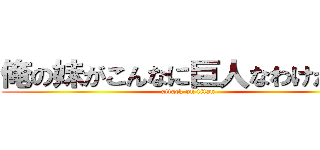 俺の妹がこんなに巨人なわけがない (attack on titan)