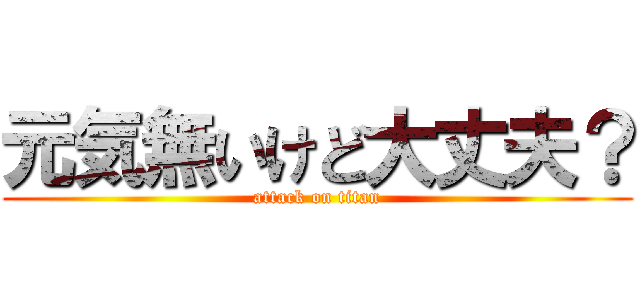 元気無いけど大丈夫？ (attack on titan)