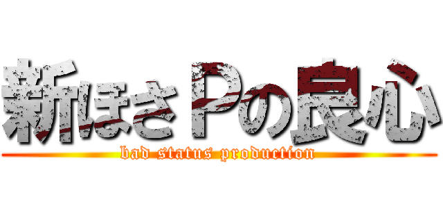新ほさＰの良心 (bad status production)