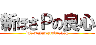 新ほさＰの良心 (bad status production)