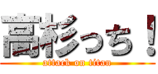 高杉っち！ (attack on titan)