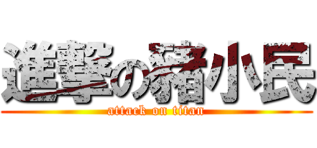 進撃の豬小民 (attack on titan)