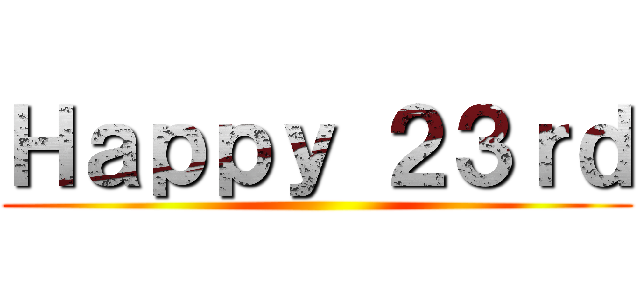 Ｈａｐｐｙ ２３ｒｄ ()