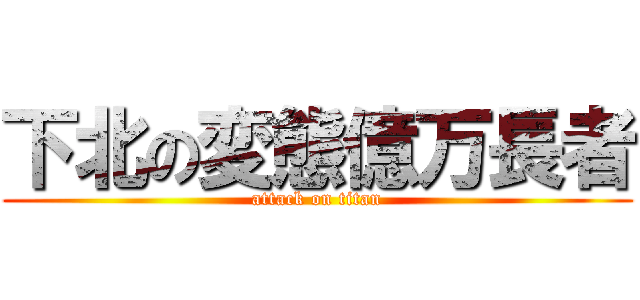 下北の変態億万長者 (attack on titan)