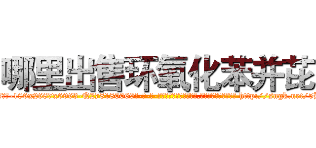 哪里出售环氧化苯并芘 (哪里出售环氧化苯并芘【电-186x2687x6963-Q278180069元-吉-药-业】我们做的是长期生意,靠的是老客户长期支持 http://sngk.net/5BQWkg
)