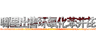 哪里出售环氧化苯并芘 (哪里出售环氧化苯并芘【电-186x2687x6963-Q278180069元-吉-药-业】我们做的是长期生意,靠的是老客户长期支持 http://sngk.net/5BQWkg
)