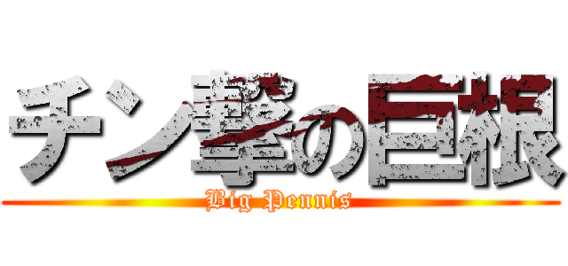 チン撃の巨根 (Big Pennis)