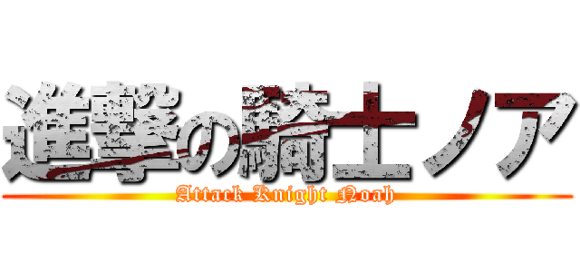 進撃の騎士ノア (Attack Knight Noah)