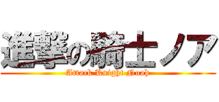 進撃の騎士ノア (Attack Knight Noah)