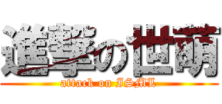 進撃の世萌 (attack on ISML)