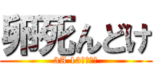 卵死んどけ (3A 13番はカス)