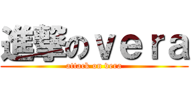 進撃のｖｅｒａ (attack on vera)