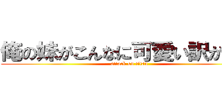 俺の妹がこんなに可愛い訳が無い (attack on titan)