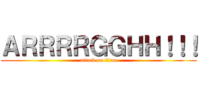 ＡＲＲＲＲＧＧＨＨ！！！ (attack on titan)