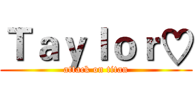 Ｔａｙｌｏｒ♡ (attack on titan)